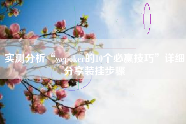 实测分析“wepoker的10个必赢技巧”详细分享装挂步骤