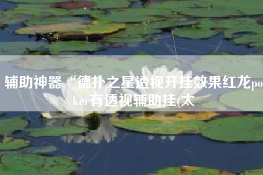 辅助神器“德扑之星透视开挂效果红龙poker有透视辅助挂(太