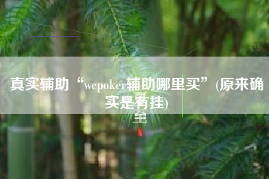 真实辅助“wepoker辅助哪里买”(原来确实是有挂)