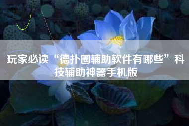 玩家必读“德扑圈辅助软件有哪些”科技辅助神器手机版