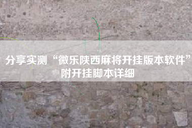 分享实测“微乐陕西麻将开挂版本软件”附开挂脚本详细