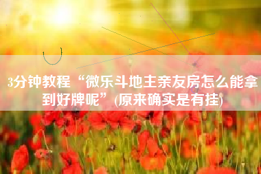 3分钟教程“微乐斗地主亲友房怎么能拿到好牌呢”(原来确实是有挂)