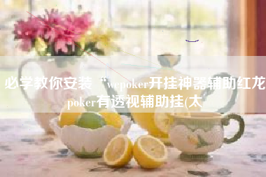 必学教你安装“wepoker开挂神器辅助红龙poker有透视辅助挂(太 必学教你安装“wepoker开挂神器辅助红龙poker有透视辅助挂(太