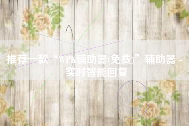 推荐一款“WPK辅助器(免费)”辅助器 - 实时智能回复