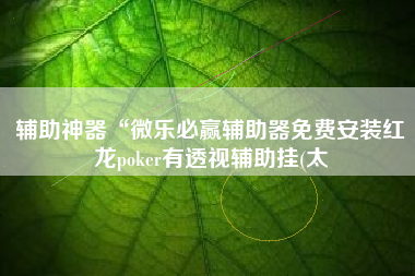 辅助神器“微乐必赢辅助器免费安装红龙poker有透视辅助挂(太