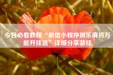 今日必看教程“微信小程序微乐麻将万能开挂器	”详细分享装挂
