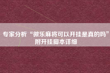 专家分析“微乐麻将可以开挂是真的吗	”附开挂脚本详细