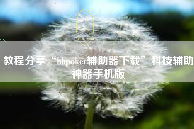 教程分享“hhpoker辅助器下载”科技辅助神器手机版