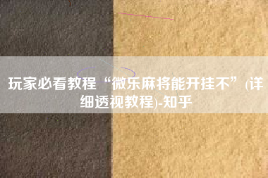 玩家必看教程“微乐麻将能开挂不	”(详细透视教程)-知乎