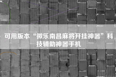 可用版本“微乐南昌麻将开挂神器”科技辅助神器手机