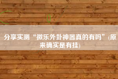 分享实测“微乐外卦神器真的有吗	”(原来确实是有挂)