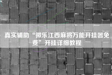 真实辅助“微乐江西麻将万能开挂器免费”开挂详细教程