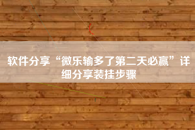 软件分享“微乐输多了第二天必赢”详细分享装挂步骤