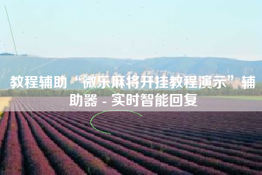 教程辅助“微乐麻将开挂教程演示	”辅助器 - 实时智能回复