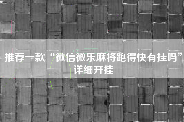 推荐一款“微信微乐麻将跑得快有挂吗”详细开挂