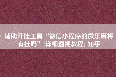 辅助开挂工具“微信小程序的微乐麻将有挂吗”(详细透视教程)-知乎