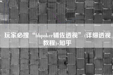 玩家必搜“hhpoker辅佐透视”(详细透视教程)-知乎