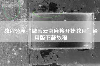 教程分享“微乐云南麻将开挂教程	”通用版下载教程
