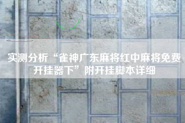 实测分析“雀神广东麻将红中麻将免费开挂器下	”附开挂脚本详细