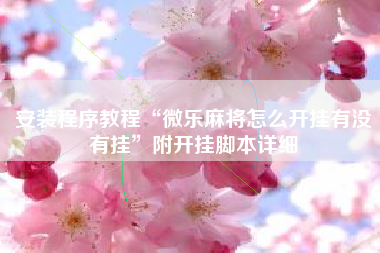 安装程序教程“微乐麻将怎么开挂有没有挂”附开挂脚本详细