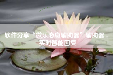软件分享“微乐必赢辅助器	”辅助器 - 实时智能回复