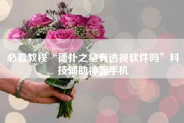 必看教程“德扑之星有透视软件吗	”科技辅助神器手机