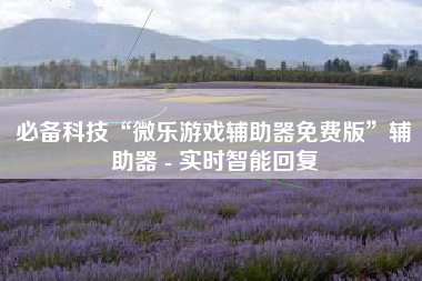 必备科技“微乐游戏辅助器免费版”辅助器 - 实时智能回复