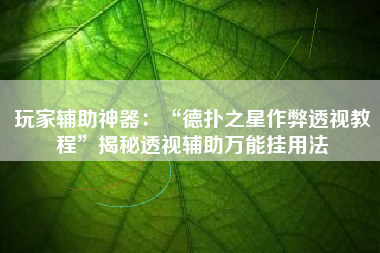 玩家辅助神器：“德扑之星作弊透视教程”揭秘透视辅助万能挂用法