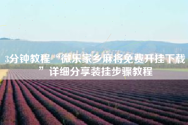 3分钟教程“微乐家乡麻将免费开挂下载	”详细分享装挂步骤教程