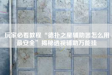 玩家必看教程“德扑之星辅助器怎么用最安全	”揭秘透视辅助万能挂