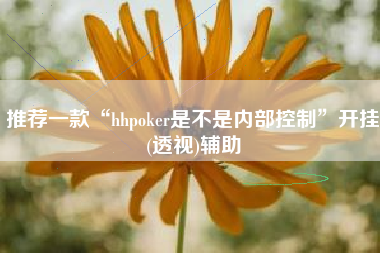 推荐一款“hhpoker是不是内部控制	”开挂(透视)辅助