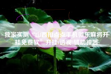 独家实测“山西扣点点手机微乐麻将开挂免费软”开挂(透视)辅助神器