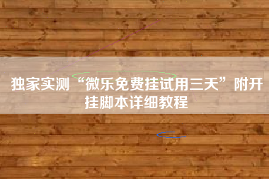 独家实测“微乐免费挂试用三天”附开挂脚本详细教程