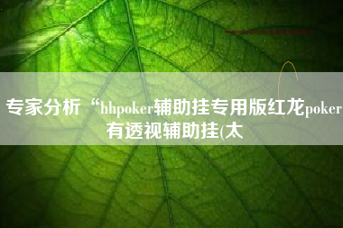 专家分析“hhpoker辅助挂专用版红龙poker有透视辅助挂(太