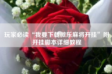 玩家必读“我要下载微乐麻将开挂	”附开挂脚本详细教程