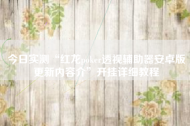 今日实测“红龙poker透视辅助器安卓版更新内容介”开挂详细教程