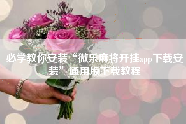 必学教你安装“微乐麻将开挂app下载安装	”通用版下载教程