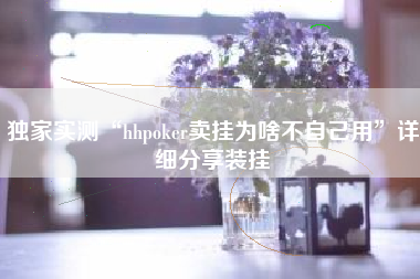 独家实测“hhpoker卖挂为啥不自己用”详细分享装挂