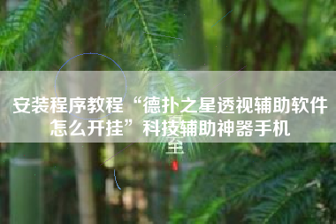 安装程序教程“德扑之星透视辅助软件怎么开挂”科技辅助神器手机