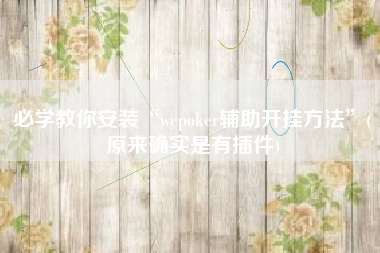 必学教你安装“wepoker辅助开挂方法”(原来确实是有插件)