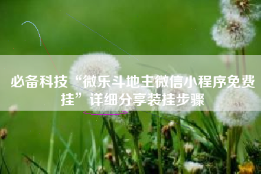 必备科技“微乐斗地主微信小程序免费挂	”详细分享装挂步骤