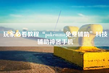 玩家必看教程“pokemmo免费辅助”科技辅助神器手机