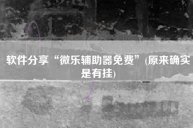 软件分享“微乐辅助器免费”(原来确实是有挂)