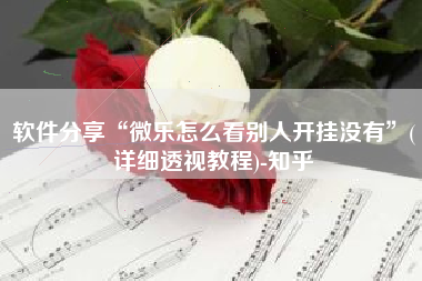 软件分享“微乐怎么看别人开挂没有”(详细透视教程)-知乎