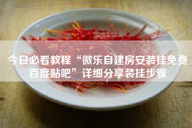 今日必看教程“微乐自建房安装挂免费百度贴吧	”详细分享装挂步骤