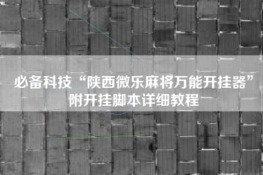 必备科技“陕西微乐麻将万能开挂器	”附开挂脚本详细教程