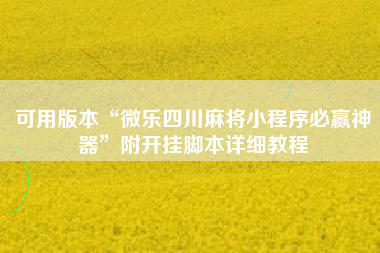 可用版本“微乐四川麻将小程序必赢神器”附开挂脚本详细教程