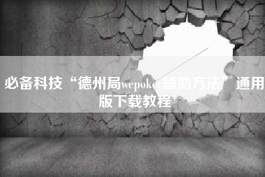 必备科技“德州局wepoker辅助方法”通用版下载教程