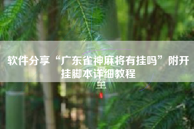 软件分享“广东雀神麻将有挂吗”附开挂脚本详细教程