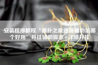 安装程序教程“德扑之星透视辅助器哪个好用	”开挂辅助脚本+详细开挂